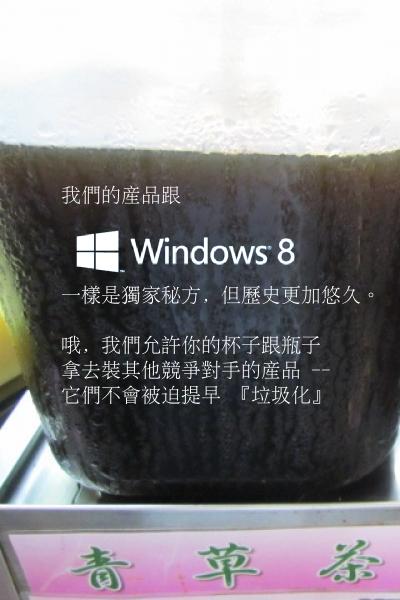 青草茶廠商: 我們的產品跟 windows 8
一樣都是獨家秘方, 但歷史更加悠久。
哦, 我們允許你的杯子跟瓶子拿去安裝競爭對手的產品 --
它們不會被迫提早 『垃圾化』